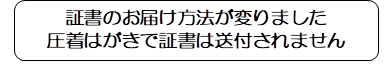 証書のお届け方法が変わりました
圧着はがきで証書は送付されません
